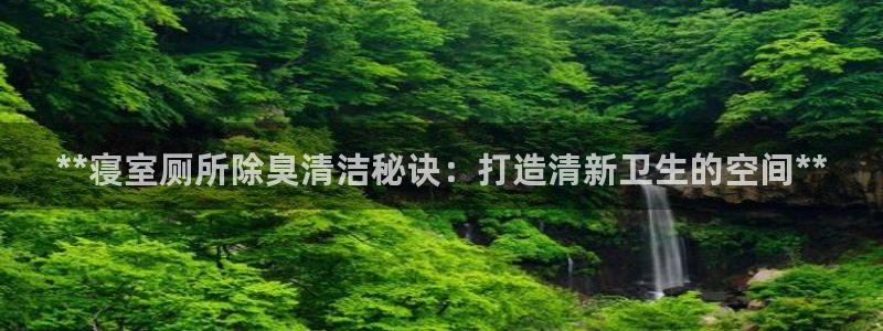 尊龙人生就是-首页(中国)有限公司：**寝室厕所除臭清洁