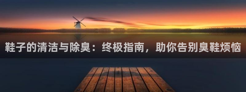 KB88凯时官网登录：鞋子的清洁与除臭：终极指南，助你告