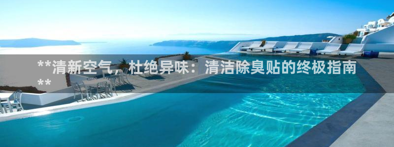 凯时平台官网RA来就送38：**清新空气，杜绝异味：清洁