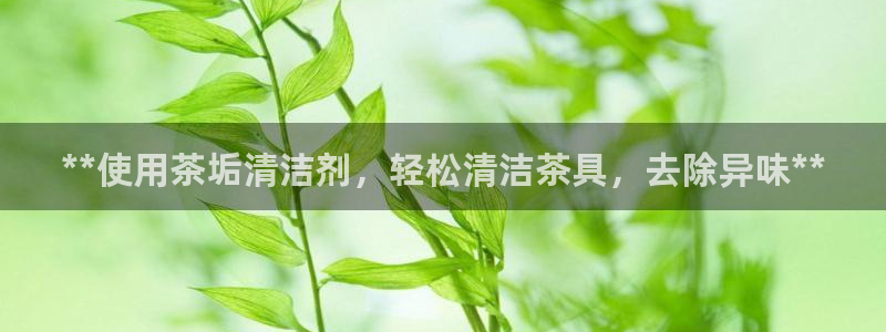 尊龙ag旗舰厅登陆：**使用茶垢清洁剂，轻松清洁茶具，去