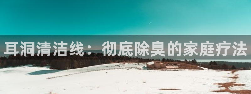 尊龙凯时官方下载：耳洞清洁线：彻底除臭的家庭疗法
