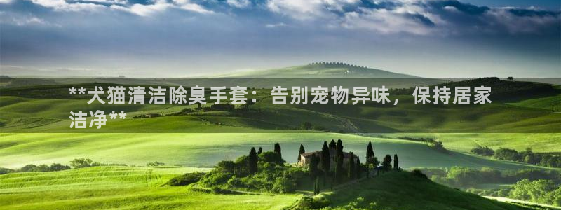 凯时app赢AG发财网来就送38：**犬猫清洁除臭手套：告别